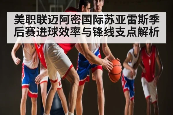 美职联迈阿密国际苏亚雷斯季后赛进球效率与锋线支点解析