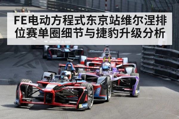 FE电动方程式东京站维尔涅排位赛单圈细节与捷豹升级分析
