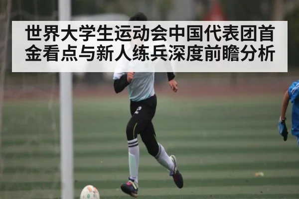 世界大学生运动会中国代表团首金看点与新人练兵深度前瞻分析