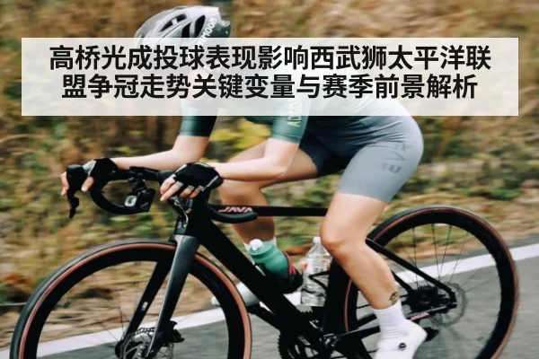 高桥光成投球表现影响西武狮太平洋联盟争冠走势关键变量与赛季前景解析