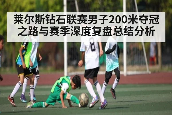 莱尔斯钻石联赛男子200米夺冠之路与赛季深度复盘总结分析